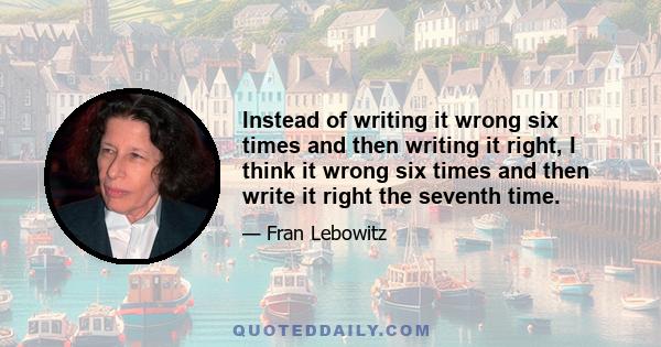 Instead of writing it wrong six times and then writing it right, I think it wrong six times and then write it right the seventh time.