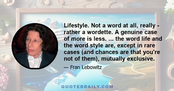 Lifestyle. Not a word at all, really - rather a wordette. A genuine case of more is less. ... the word life and the word style are, except in rare cases (and chances are that you're not of them), mutually exclusive.