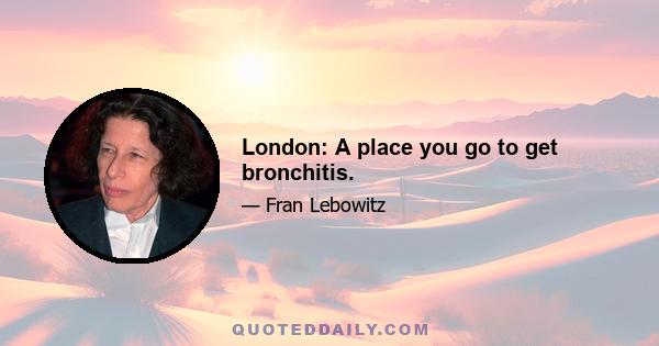 London: A place you go to get bronchitis.