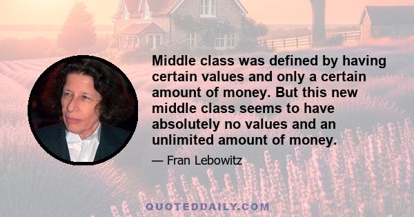 Middle class was defined by having certain values and only a certain amount of money. But this new middle class seems to have absolutely no values and an unlimited amount of money.