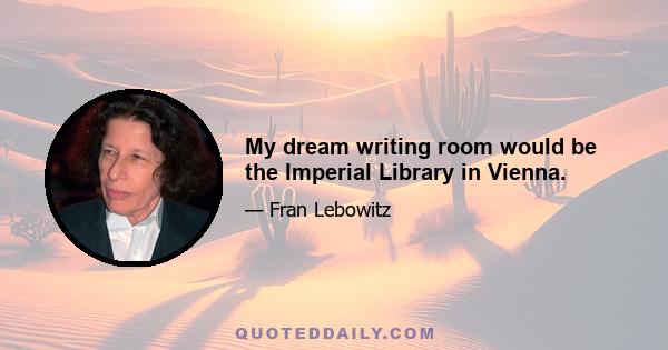 My dream writing room would be the Imperial Library in Vienna.