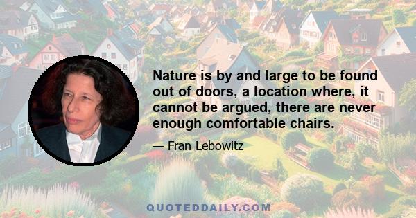 Nature is by and large to be found out of doors, a location where, it cannot be argued, there are never enough comfortable chairs.