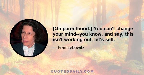 [On parenthood:] You can't change your mind--you know, and say, this isn't working out, let's sell.