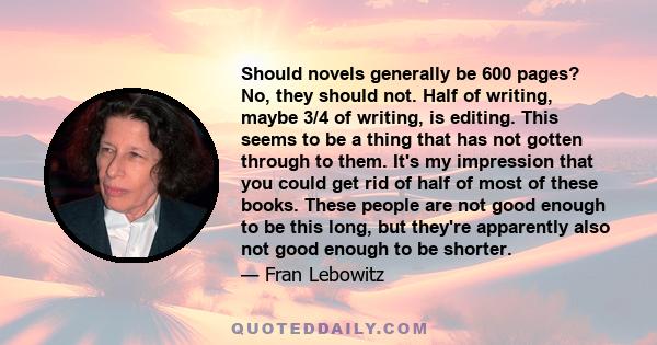 Should novels generally be 600 pages? No, they should not. Half of writing, maybe 3/4 of writing, is editing. This seems to be a thing that has not gotten through to them. It's my impression that you could get rid of