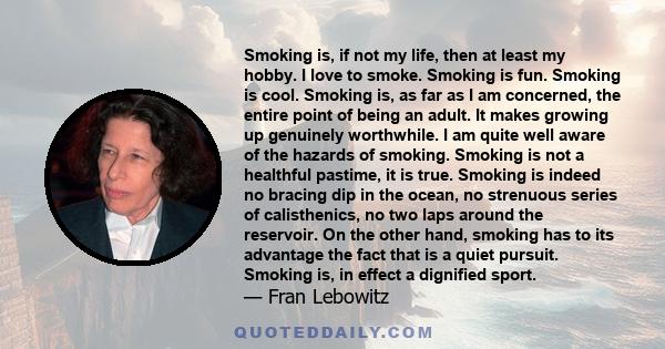 Smoking is, if not my life, then at least my hobby. I love to smoke. Smoking is fun. Smoking is cool. Smoking is, as far as I am concerned, the entire point of being an adult. It makes growing up genuinely worthwhile. I 