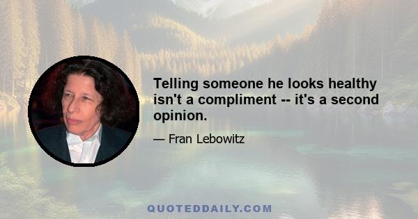 Telling someone he looks healthy isn't a compliment -- it's a second opinion.