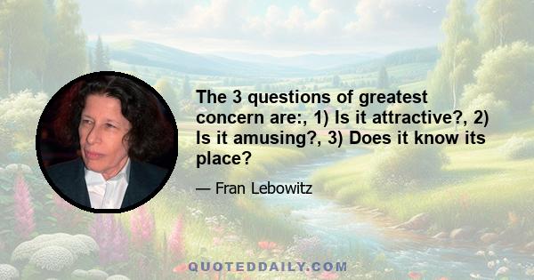 The 3 questions of greatest concern are:, 1) Is it attractive?, 2) Is it amusing?, 3) Does it know its place?