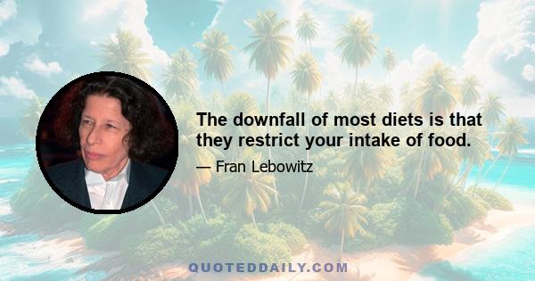 The downfall of most diets is that they restrict your intake of food.