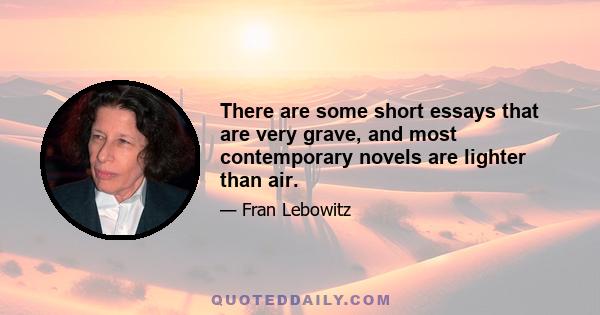 There are some short essays that are very grave, and most contemporary novels are lighter than air.