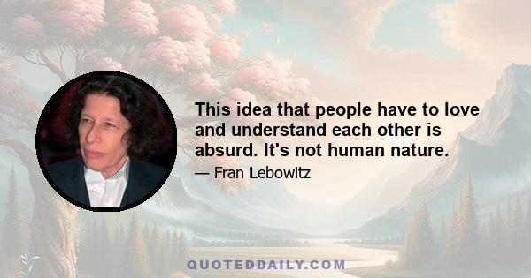 This idea that people have to love and understand each other is absurd. It's not human nature.