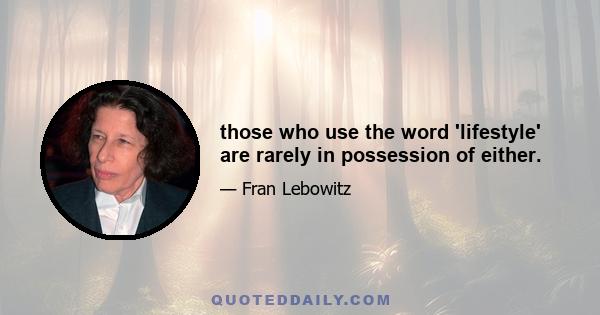 those who use the word 'lifestyle' are rarely in possession of either.