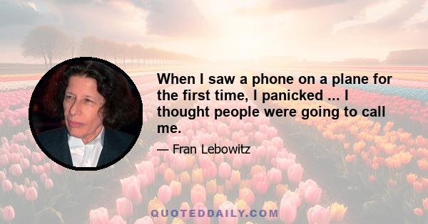 When I saw a phone on a plane for the first time, I panicked ... I thought people were going to call me.