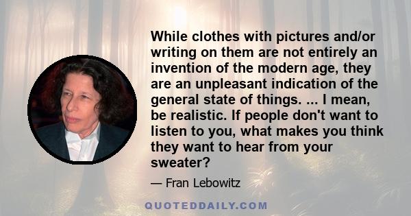 While clothes with pictures and/or writing on them are not entirely an invention of the modern age, they are an unpleasant indication of the general state of things. ... I mean, be realistic. If people don't want to