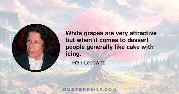 White grapes are very attractive but when it comes to dessert people generally like cake with icing.