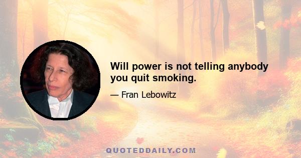 Will power is not telling anybody you quit smoking.