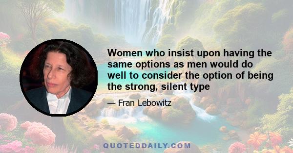 Women who insist upon having the same options as men would do well to consider the option of being the strong, silent type