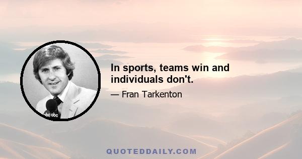 In sports, teams win and individuals don't.