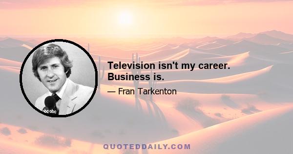 Television isn't my career. Business is.