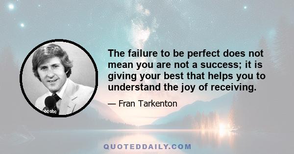 The failure to be perfect does not mean you are not a success; it is giving your best that helps you to understand the joy of receiving.