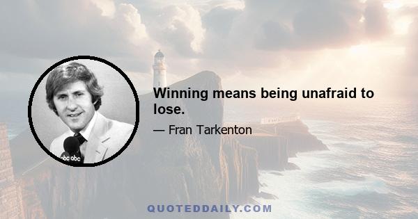 Winning means being unafraid to lose.