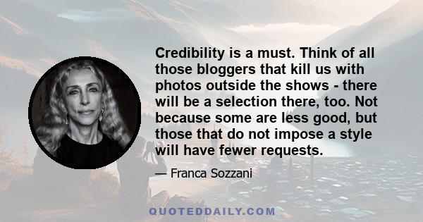 Credibility is a must. Think of all those bloggers that kill us with photos outside the shows - there will be a selection there, too. Not because some are less good, but those that do not impose a style will have fewer