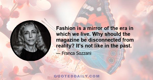 Fashion is a mirror of the era in which we live. Why should the magazine be disconnected from reality? It's not like in the past.