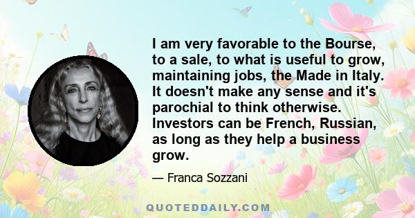 I am very favorable to the Bourse, to a sale, to what is useful to grow, maintaining jobs, the Made in Italy. It doesn't make any sense and it's parochial to think otherwise. Investors can be French, Russian, as long as 