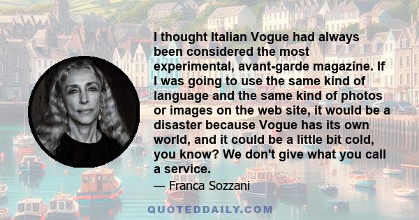 I thought Italian Vogue had always been considered the most experimental, avant-garde magazine. If I was going to use the same kind of language and the same kind of photos or images on the web site, it would be a