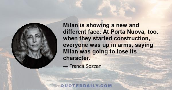 Milan is showing a new and different face. At Porta Nuova, too, when they started construction, everyone was up in arms, saying Milan was going to lose its character.