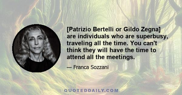 [Patrizio Bertelli or Gildo Zegna] are individuals who are superbusy, traveling all the time. You can't think they will have the time to attend all the meetings.