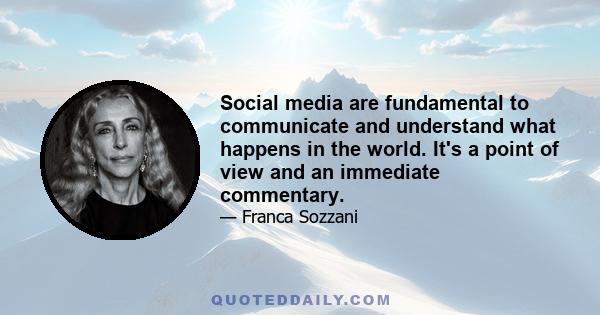 Social media are fundamental to communicate and understand what happens in the world. It's a point of view and an immediate commentary.