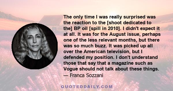 The only time I was really surprised was the reaction to the [shoot dedicated to the] BP oil [spill in 2010]. I didn't expect it at all. It was for the August issue, perhaps one of the less relevant months, but there