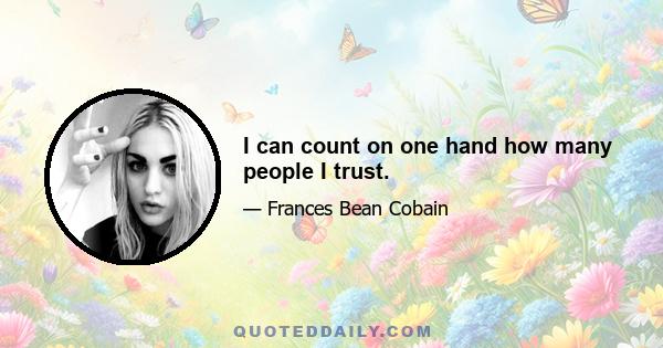 I can count on one hand how many people I trust.