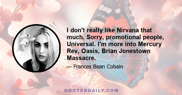 I don't really like Nirvana that much. Sorry, promotional people, Universal. I'm more into Mercury Rev, Oasis, Brian Jonestown Massacre.