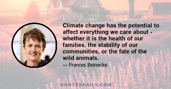 Climate change has the potential to affect everything we care about - whether it is the health of our families, the stability of our communities, or the fate of the wild animals.