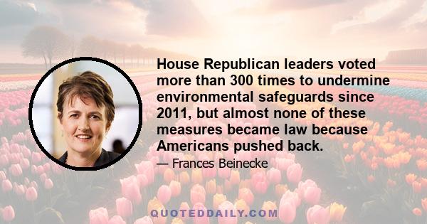 House Republican leaders voted more than 300 times to undermine environmental safeguards since 2011, but almost none of these measures became law because Americans pushed back.