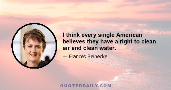 I think every single American believes they have a right to clean air and clean water.