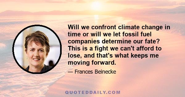 Will we confront climate change in time or will we let fossil fuel companies determine our fate? This is a fight we can't afford to lose, and that's what keeps me moving forward.