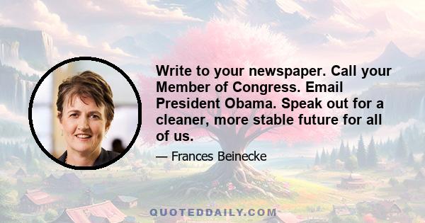 Write to your newspaper. Call your Member of Congress. Email President Obama. Speak out for a cleaner, more stable future for all of us.