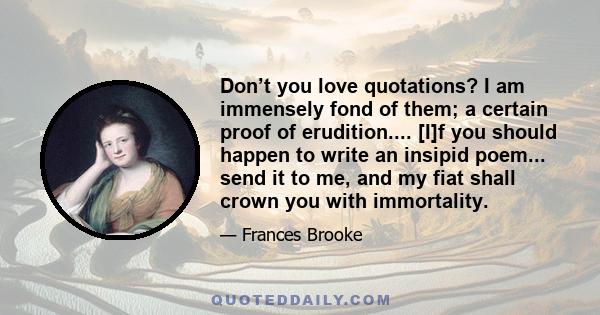 Don’t you love quotations? I am immensely fond of them; a certain proof of erudition.... [I]f you should happen to write an insipid poem... send it to me, and my fiat shall crown you with immortality.