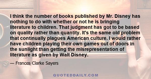 I think the number of books published by Mr. Disney has nothing to do with whether or not he is bringing literature to children. That judgment has got to be based on quality rather than quantity. It's the same old