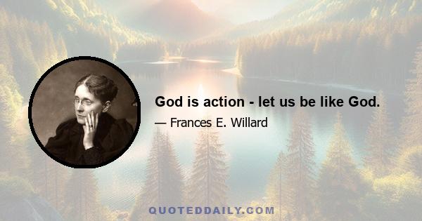 God is action - let us be like God.