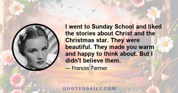 I went to Sunday School and liked the stories about Christ and the Christmas star. They were beautiful. They made you warm and happy to think about. But I didn't believe them.