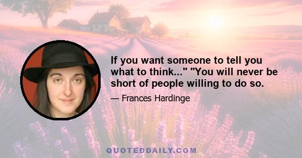 If you want someone to tell you what to think... You will never be short of people willing to do so.