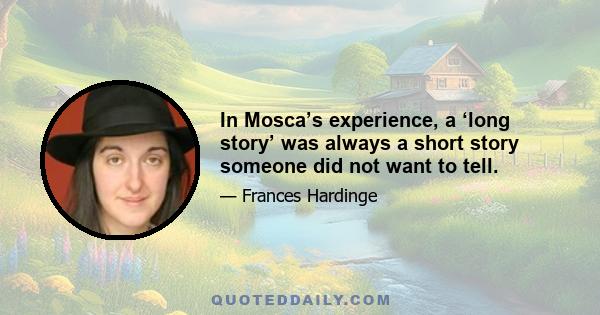 In Mosca’s experience, a ‘long story’ was always a short story someone did not want to tell.