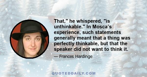 That, he whispered, is unthinkable. In Mosca’s experience, such statements generally meant that a thing was perfectly thinkable, but that the speaker did not want to think it.