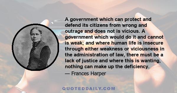 A government which can protect and defend its citizens from wrong and outrage and does not is vicious. A government which would do it and cannot is weak; and where human life is insecure through either weakness or