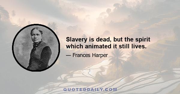 Slavery is dead, but the spirit which animated it still lives.