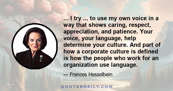 ... I try ... to use my own voice in a way that shows caring, respect, appreciation, and patience. Your voice, your language, help determine your culture. And part of how a corporate culture is defined is how the people 