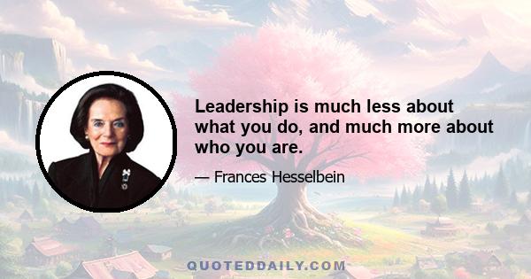 Leadership is much less about what you do, and much more about who you are.